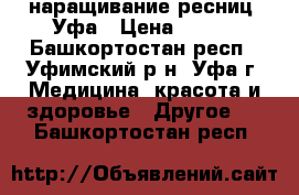 наращивание ресниц, Уфа › Цена ­ 300 - Башкортостан респ., Уфимский р-н, Уфа г. Медицина, красота и здоровье » Другое   . Башкортостан респ.